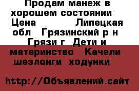 Продам манеж в хорошем состоянии. › Цена ­ 1 500 - Липецкая обл., Грязинский р-н, Грязи г. Дети и материнство » Качели, шезлонги, ходунки   